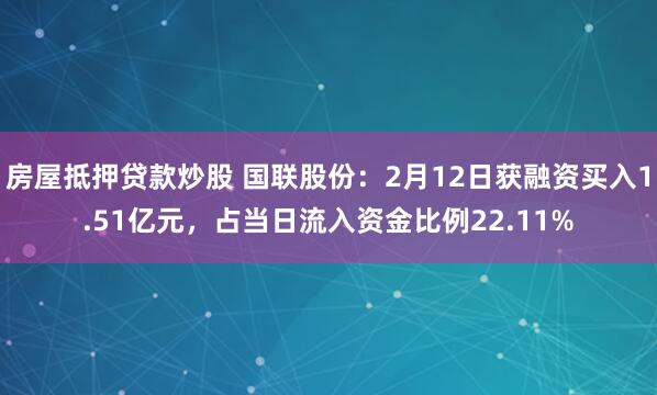 房屋抵押贷款炒股 国联股份：2月12日获融资买入1.51亿元，占当日流入资金比例22.11%