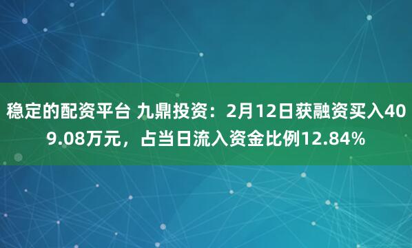 稳定的配资平台 九鼎投资：2月12日获融资买入409.08万元，占当日流入资金比例12.84%