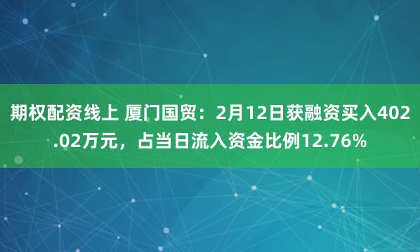 期权配资线上 厦门国贸：2月12日获融资买入402.02万元，占当日流入资金比例12.76%