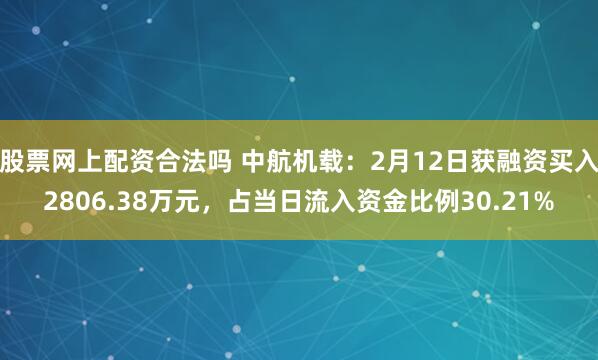 股票网上配资合法吗 中航机载：2月12日获融资买入2806.38万元，占当日流入资金比例30.21%