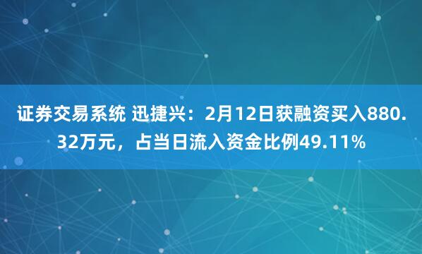 证券交易系统 迅捷兴：2月12日获融资买入880.32万元，占当日流入资金比例49.11%