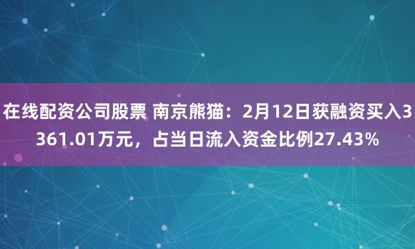 在线配资公司股票 南京熊猫：2月12日获融资买入3361.01万元，占当日流入资金比例27.43%