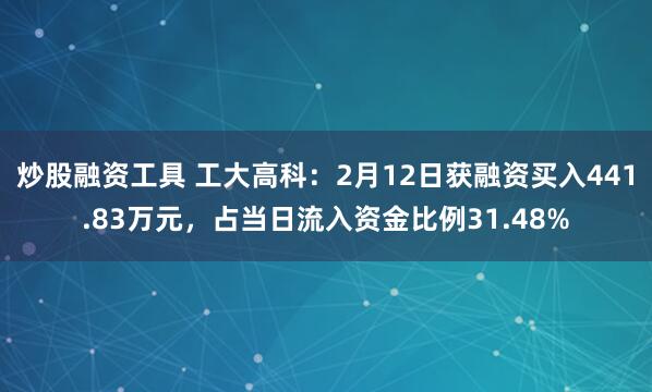 炒股融资工具 工大高科：2月12日获融资买入441.83万元，占当日流入资金比例31.48%