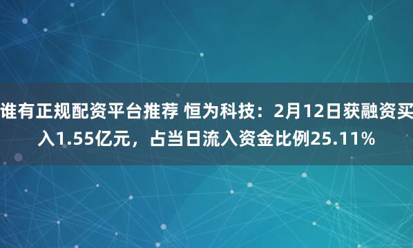 谁有正规配资平台推荐 恒为科技：2月12日获融资买入1.55亿元，占当日流入资金比例25.11%