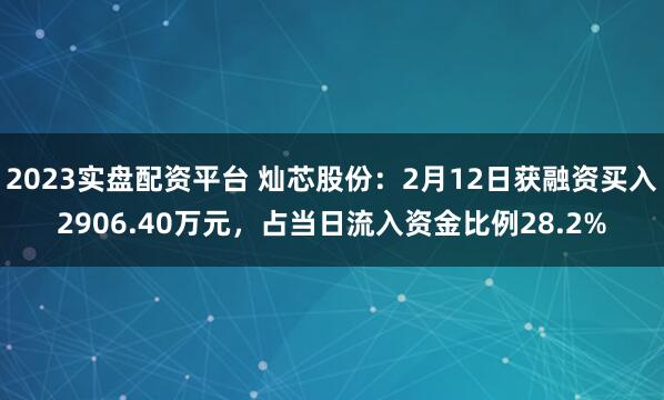 2023实盘配资平台 灿芯股份：2月12日获融资买入2906.40万元，占当日流入资金比例28.2%