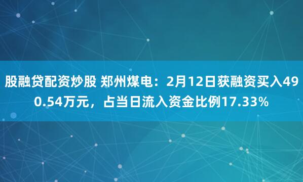 股融贷配资炒股 郑州煤电：2月12日获融资买入490.54万元，占当日流入资金比例17.33%