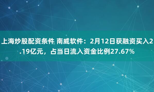 上海炒股配资条件 南威软件：2月12日获融资买入2.19亿元，占当日流入资金比例27.67%