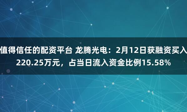 值得信任的配资平台 龙腾光电：2月12日获融资买入220.25万元，占当日流入资金比例15.58%