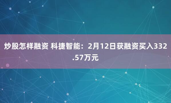 炒股怎样融资 科捷智能：2月12日获融资买入332.57万元