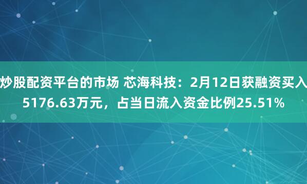 炒股配资平台的市场 芯海科技：2月12日获融资买入5176.63万元，占当日流入资金比例25.51%