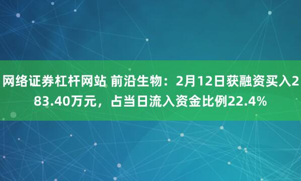 网络证券杠杆网站 前沿生物：2月12日获融资买入283.40万元，占当日流入资金比例22.4%