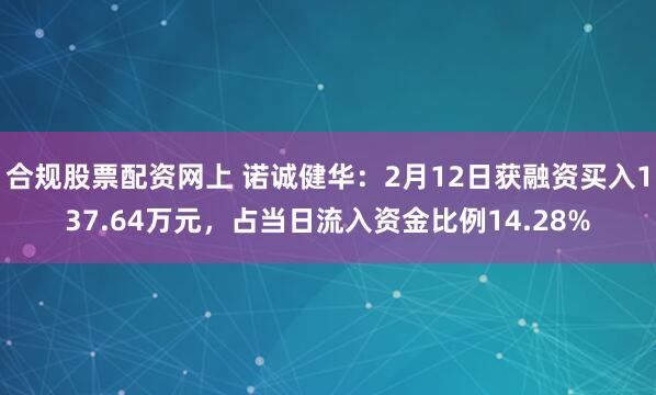 合规股票配资网上 诺诚健华：2月12日获融资买入137.64万元，占当日流入资金比例14.28%