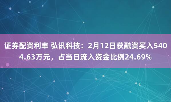 证券配资利率 弘讯科技：2月12日获融资买入5404.63万元，占当日流入资金比例24.69%