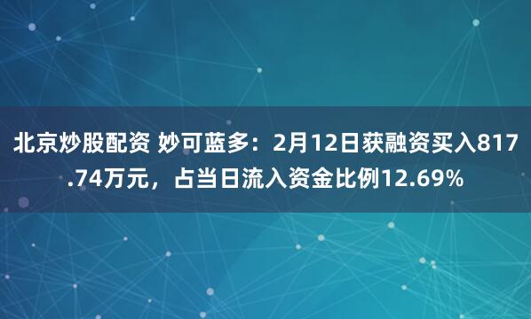 北京炒股配资 妙可蓝多：2月12日获融资买入817.74万元，占当日流入资金比例12.69%