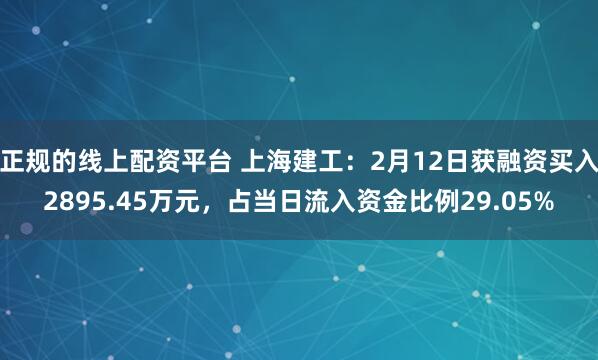 正规的线上配资平台 上海建工：2月12日获融资买入2895.45万元，占当日流入资金比例29.05%