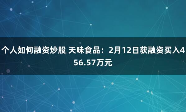 个人如何融资炒股 天味食品：2月12日获融资买入456.57万元