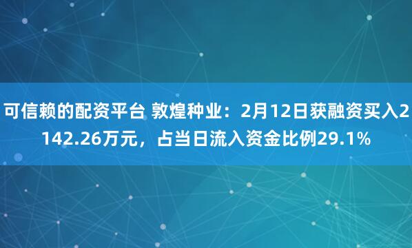 可信赖的配资平台 敦煌种业：2月12日获融资买入2142.26万元，占当日流入资金比例29.1%