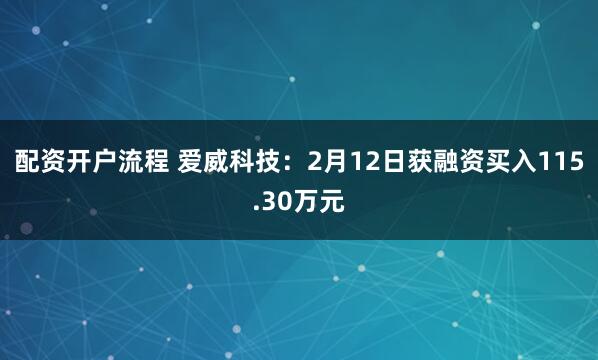 配资开户流程 爱威科技：2月12日获融资买入115.30万元