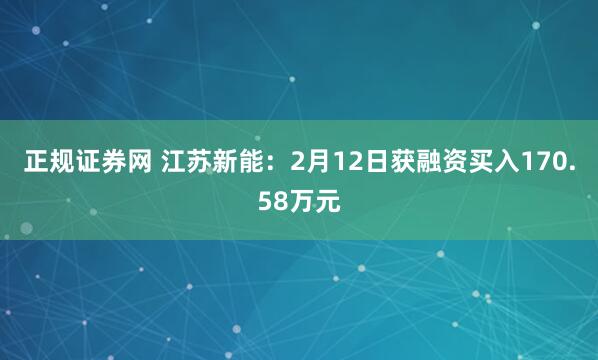 正规证券网 江苏新能：2月12日获融资买入170.58万元