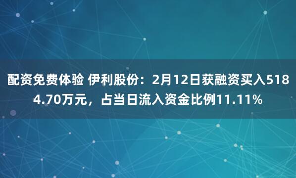 配资免费体验 伊利股份：2月12日获融资买入5184.70万元，占当日流入资金比例11.11%