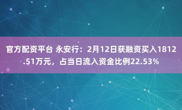 官方配资平台 永安行：2月12日获融资买入1812.51万元，占当日流入资金比例22.53%