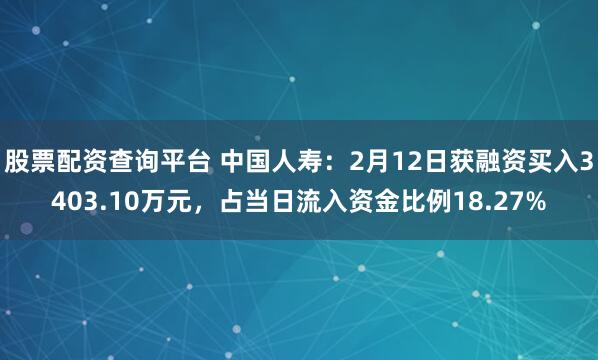 股票配资查询平台 中国人寿：2月12日获融资买入3403.10万元，占当日流入资金比例18.27%