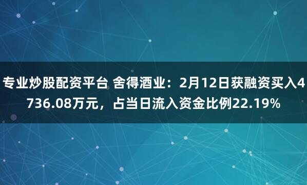 专业炒股配资平台 舍得酒业：2月12日获融资买入4736.08万元，占当日流入资金比例22.19%