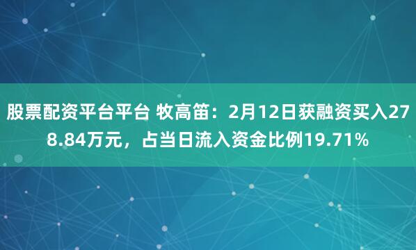 股票配资平台平台 牧高笛：2月12日获融资买入278.84万元，占当日流入资金比例19.71%