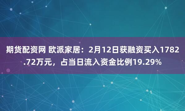 期货配资网 欧派家居：2月12日获融资买入1782.72万元，占当日流入资金比例19.29%