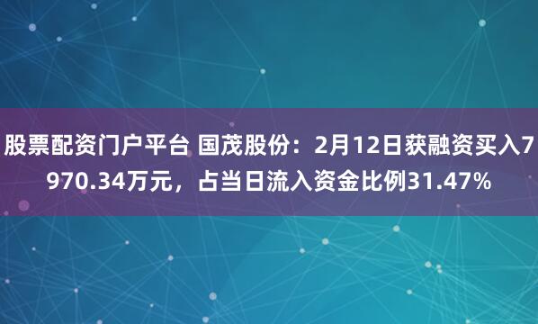 股票配资门户平台 国茂股份：2月12日获融资买入7970.34万元，占当日流入资金比例31.47%