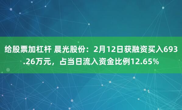 给股票加杠杆 晨光股份：2月12日获融资买入693.26万元，占当日流入资金比例12.65%