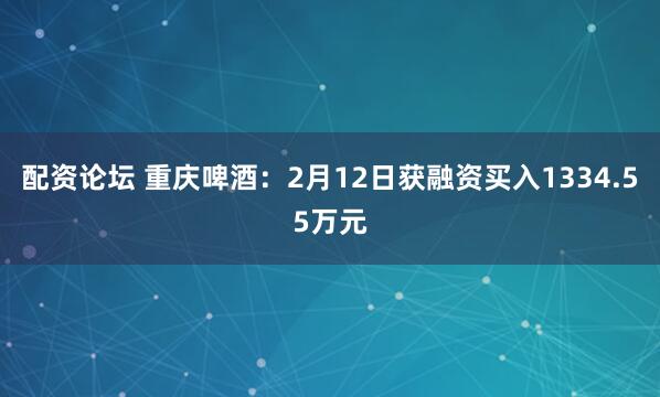 配资论坛 重庆啤酒：2月12日获融资买入1334.55万元