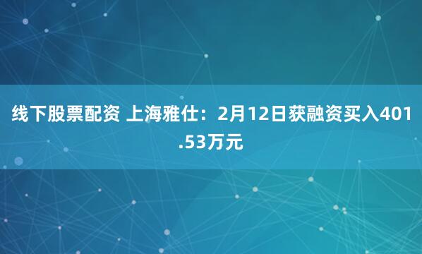 线下股票配资 上海雅仕：2月12日获融资买入401.53万元