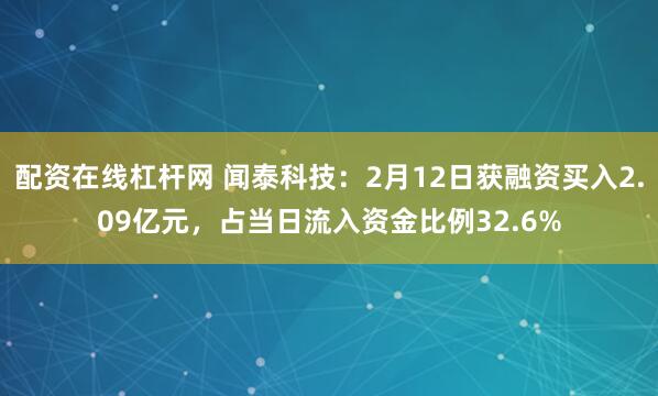 配资在线杠杆网 闻泰科技：2月12日获融资买入2.09亿元，占当日流入资金比例32.6%