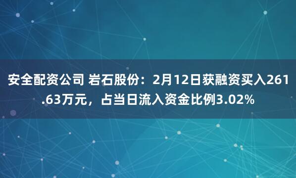 安全配资公司 岩石股份：2月12日获融资买入261.63万元，占当日流入资金比例3.02%