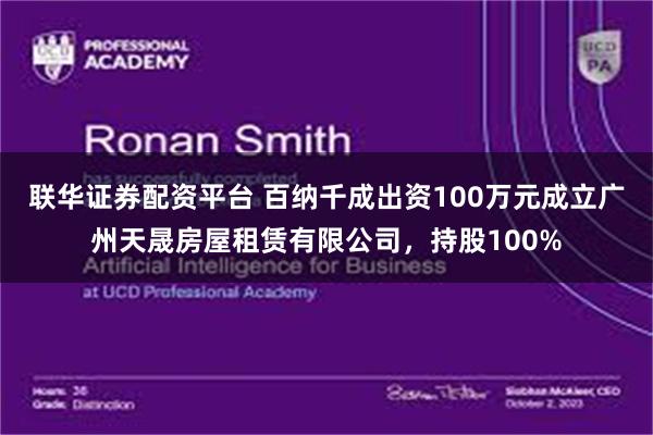 联华证券配资平台 百纳千成出资100万元成立广州天晟房屋租赁有限公司，持股100%