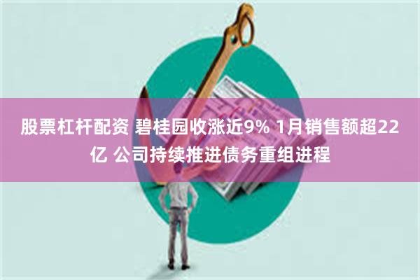 股票杠杆配资 碧桂园收涨近9% 1月销售额超22亿 公司持续推进债务重组进程