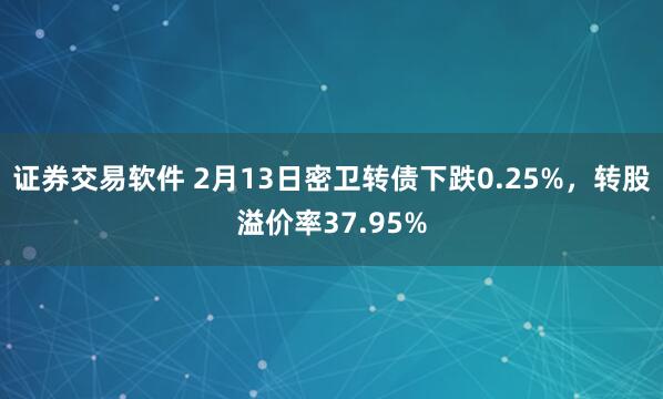 证券交易软件 2月13日密卫转债下跌0.25%，转股溢价率37.95%