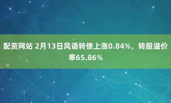 配资网站 2月13日风语转债上涨0.84%，转股溢价率65.86%