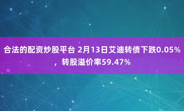 合法的配资炒股平台 2月13日艾迪转债下跌0.05%，转股溢价率59.47%