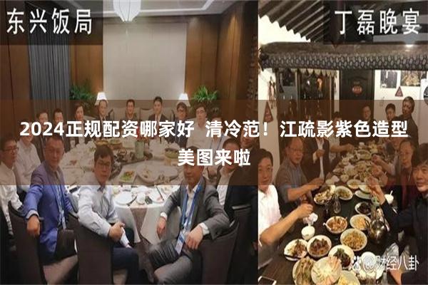 2024正规配资哪家好  清冷范！江疏影紫色造型美图来啦