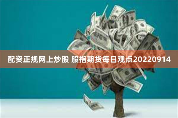 配资正规网上炒股 股指期货每日观点20220914