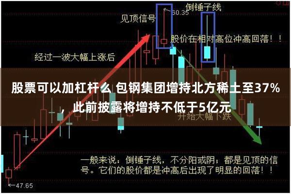 股票可以加杠杆么 包钢集团增持北方稀土至37%，此前披露将增持不低于5亿元