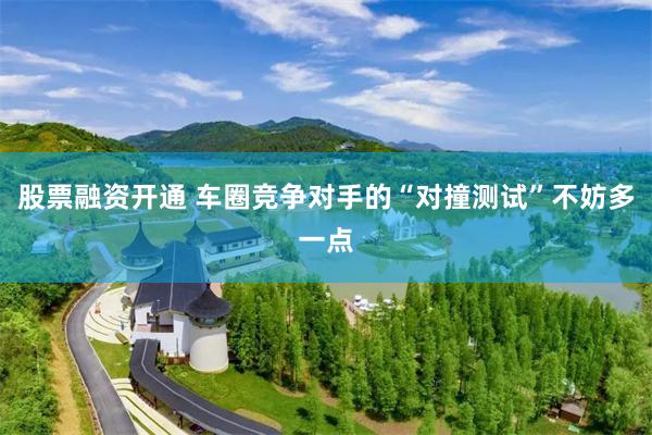 股票融资开通 车圈竞争对手的“对撞测试”不妨多一点