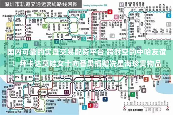国内可靠的实盘交易配资平台 跨时空的中哈友谊！拜卡达莫娃女士向番禺捐赠冼星海珍贵物品