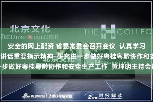 安全的网上配资 省委常委会召开会议  认真学习贯彻习近平总书记重要讲话重要指示精神  研究进一步做好粤桂粤黔协作和安全生产工作  黄坤明主持会议
