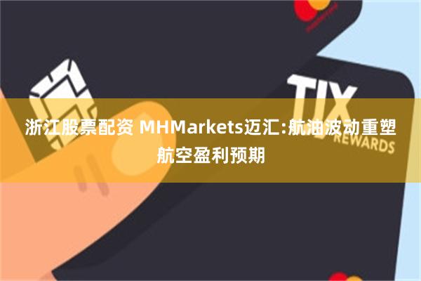浙江股票配资 MHMarkets迈汇:航油波动重塑航空盈利预期