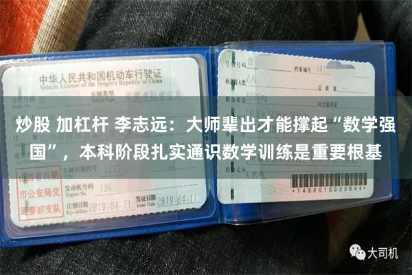 炒股 加杠杆 李志远：大师辈出才能撑起“数学强国”，本科阶段扎实通识数学训练是重要根基