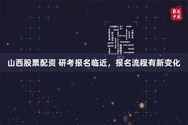 山西股票配资 研考报名临近，报名流程有新变化