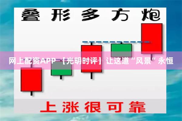 网上配资APP 【光明时评】让这道“风景”永恒